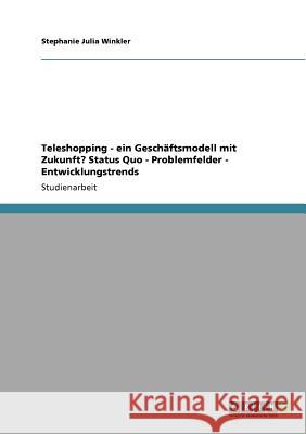 Teleshopping - ein Geschäftsmodell mit Zukunft? Status Quo - Problemfelder - Entwicklungstrends Stephanie Julia Winkler 9783640866021 Grin Verlag - książka