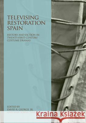 Televising Restoration Spain: History and Fiction in Twenty-First-Century Costume Dramas George Jr, David R. 9783030071523 Palgrave MacMillan - książka