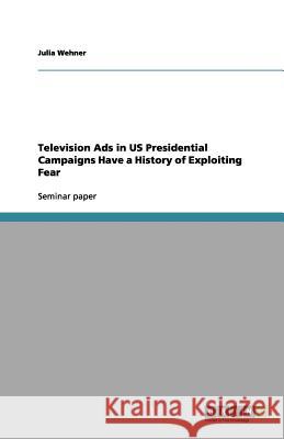 Television Ads in US Presidential Campaigns Have a History of Exploiting Fear Julia Wehner 9783656143260 Grin Verlag - książka