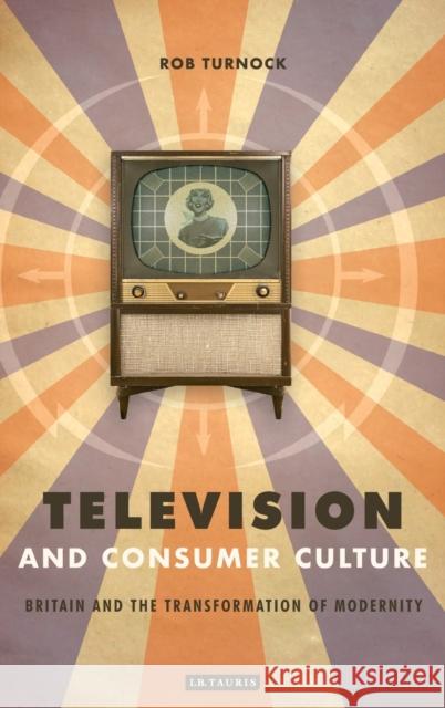 Television and Consumer Culture: Britain and the Transformation of Modernity Turnock, Robert 9781845110789 I. B. Tauris & Company - książka
