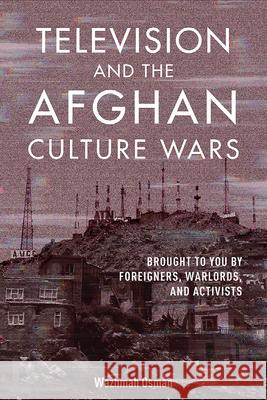 Television and the Afghan Culture Wars: Brought to You by Foreigners, Warlords, and Activists Osman, Wazhmah 9780252043550 University of Illinois Press - książka