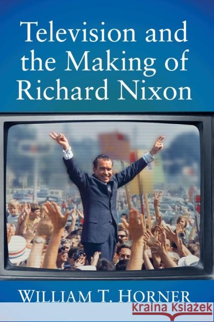 Television and the Making of Richard Nixon William T. Horner 9781476686639 McFarland & Company - książka