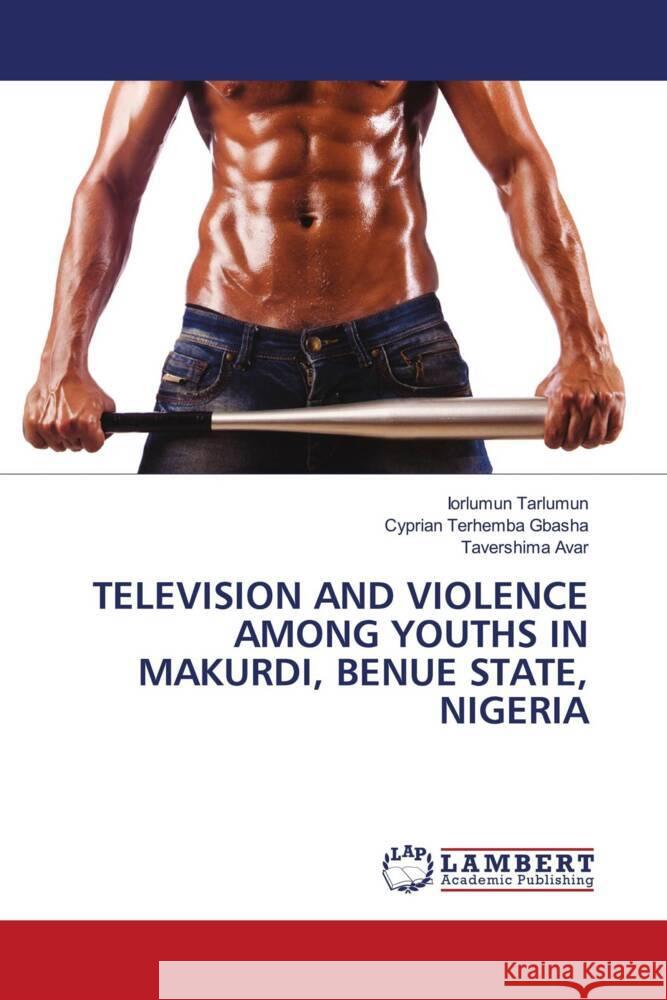 Television and Violence Among Youths in Makurdi, Benue State, Nigeria Iorlumun Tarlumun Cyprian Terhemba Gbasha Tavershima Avar 9786208010324 LAP Lambert Academic Publishing - książka