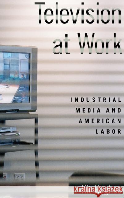 Television at Work: Industrial Media and American Labor Kit Hughes 9780190855789 Oxford University Press, USA - książka