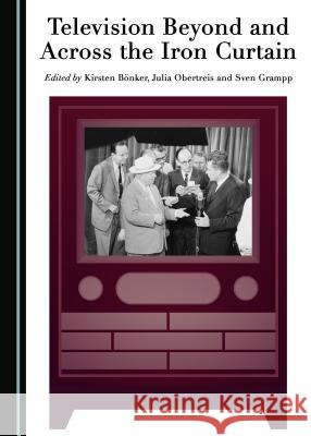 Television Beyond and Across the Iron Curtain Kirsten Banker Julia Obertreis 9781443897402 Cambridge Scholars Publishing - książka