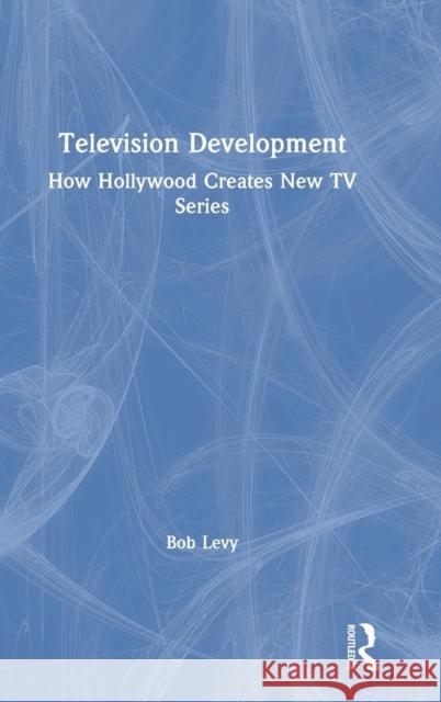 Television Development: How Hollywood Creates New TV Series Bob Levy 9781138584228 Routledge - książka