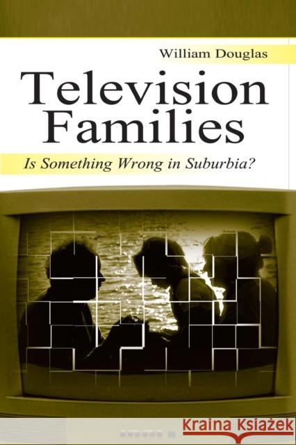 Television Families: Is Something Wrong in Suburbia? Douglas, William 9780805840131 Lawrence Erlbaum Associates - książka