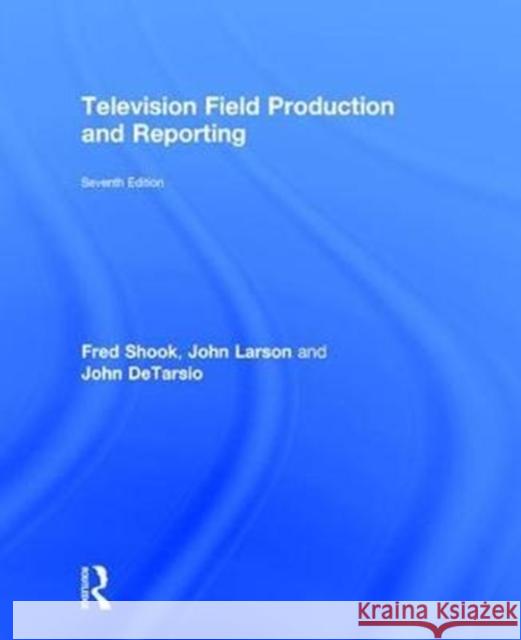 Television Field Production and Reporting: A Guide to Visual Storytelling Fred Shook John Larson John DeTarsio 9780415787659 Routledge - książka