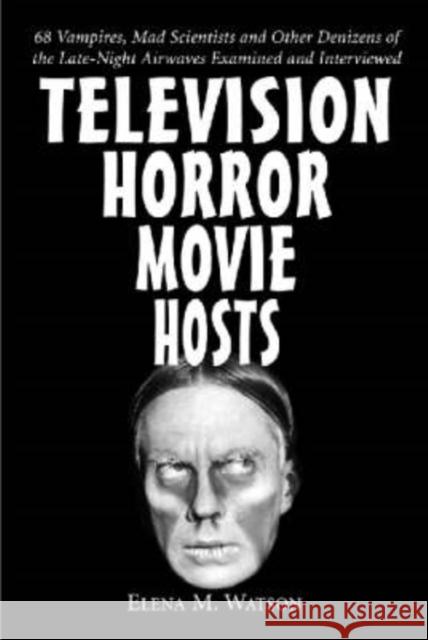 Television Horror Movie Hosts: 68 Vampires, Mad Scientists and Other Denizens of the Late-Night Airwaves Examined and Interviewed Watson, Elena M. 9780786409402 McFarland & Company - książka