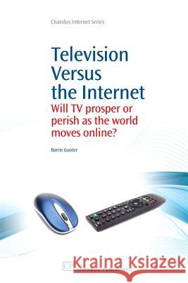 Television Versus the Internet : Will TV Prosper or Perish as the World Moves Online? Barrie Gunter 9781843346364 Chandos Publishing (Oxford) - książka