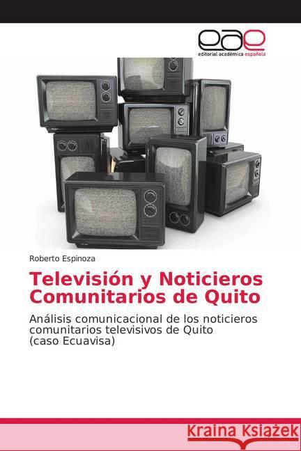 Televisión y Noticieros Comunitarios de Quito : Análisis comunicacional de los noticieros comunitarios televisivos de Quito (caso Ecuavisa) Espinoza, Roberto 9783639732764 Editorial Académica Española - książka