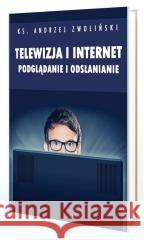 Telewizja i Internet. Podglądanie i odsłanianie Andrzej Zwoliński 9788365600226 Inicjatywa Ewangelizacyjna Wejdźmy na Szczyt - książka