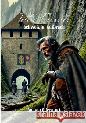 Tell & Gessler - Schweiz im Aufbruch: Ein episches Historienabenteuer ?ber Fehden, verborgene B?ndnisse und den mutigen Aufbruch der Schweiz Roman Odermatt 9783695188079 Bod - Books on Demand - książka