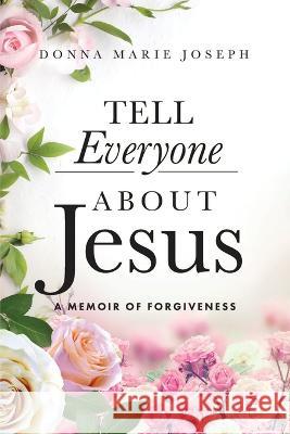 Tell Everyone About Jesus: A Memoir of Forgiveness Donna Marie Joseph   9781949220018 Vincent Publishing Company - książka