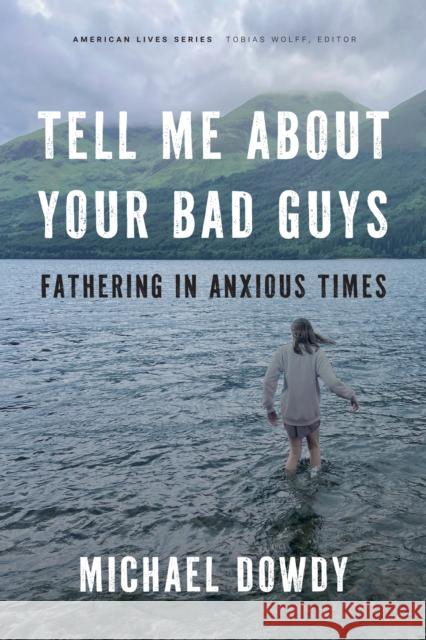 Tell Me about Your Bad Guys: Fathering in Anxious Times Michael Dowdy 9781496240507 University of Nebraska Press - książka