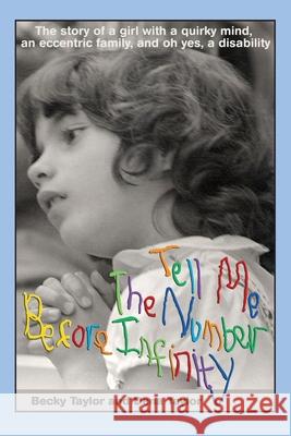 Tell Me the Number before Infinity: The Story of a Girl with a Quirky Mind, an Eccentric Family, and Oh Yes, a Disability Taylor, Becky 9780977307081 Many Names Press - książka