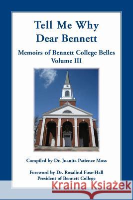 Tell Me Why Dear Bennett: Memoirs of Bennett College Belles, Volume III Juanita Patience Moss 9780788456947 Heritage Books - książka