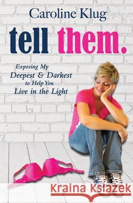 Tell Them: Exposing My Deepest & Darkest to Help You Live in the Light Caroline Klug 9781733900881 Caroline Klug - książka