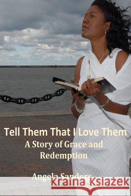 Tell Them That I Love Them: A Story of Grace and Redemption Angela Sanders 9781492806844 Createspace - książka