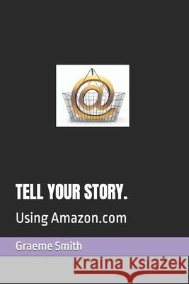Tell Your Story.: Using Amazon.com Graeme Smith 9781071469828 Independently Published - książka