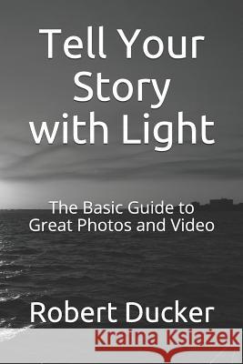 Tell Your Story with Light: The Basic Guide to Great Photos and Video Robert R. Ducker 9781070653358 Independently Published - książka