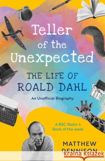 Teller of the Unexpected: The Life of Roald Dahl, An Unofficial Biography Matthew Dennison 9781788549448 Bloomsbury Publishing PLC - książka