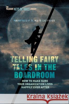 Telling Fairy Tales in the Boardroom: How to Make Sure Your Organization Lives Happily Ever After Kets de Vries, Manfred F. R. 9781349953929 Palgrave Macmillan - książka