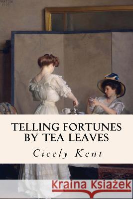 Telling Fortunes By Tea Leaves Kent, Cicely 9781523856398 Createspace Independent Publishing Platform - książka