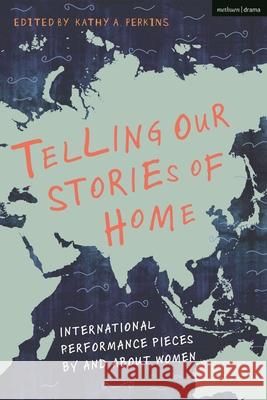 Telling Our Stories of Home: International Performance Pieces By and About Women Kathy A. Perkins 9781350259799 Bloomsbury Publishing PLC - książka