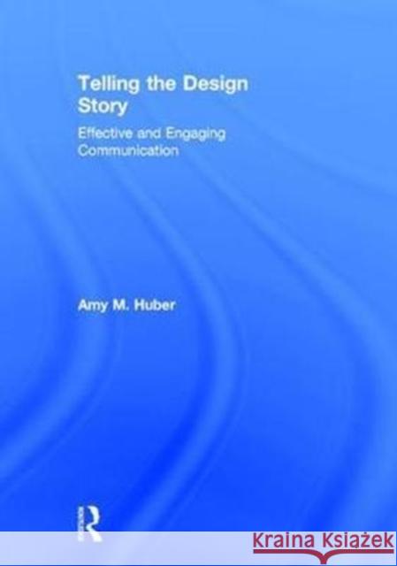 Telling the Design Story: Effective and Engaging Communication Amy Huber 9780415785532 Focal Press - książka