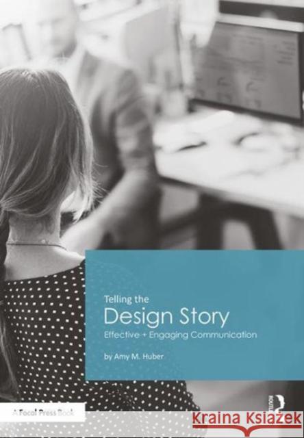 Telling the Design Story: Effective and Engaging Communication Amy Huber 9780415785549 Focal Press - książka