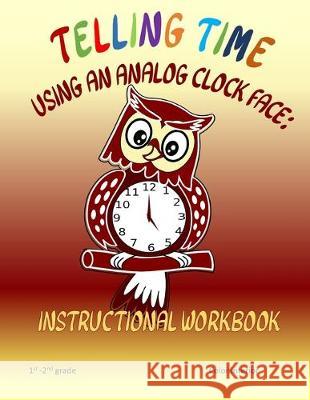 Telling Time Using An Analog Clock Face: Instructional Workbook L. S. Goulet Louise S 9781688172180 Independently Published - książka
