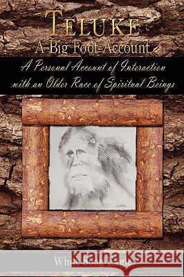 Teluke A Big Foot Account: A Personal Account of Interaction with an Older Race of Spiritual Beings Eagle, White Song 9781438913063 Authorhouse - książka