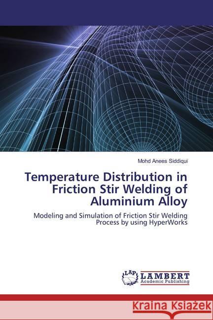 Temperature Distribution in Friction Stir Welding of Aluminium Alloy : Modeling and Simulation of Friction Stir Welding Process by using HyperWorks Anees Siddiqui, Mohd 9783659858079 LAP Lambert Academic Publishing - książka