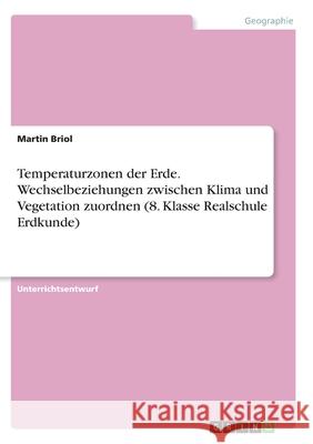 Temperaturzonen der Erde. Wechselbeziehungen zwischen Klima und Vegetation zuordnen (8. Klasse Realschule Erdkunde) Martin Briol 9783346348159 Grin Verlag - książka