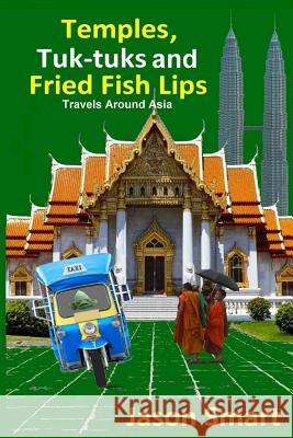 Temples, Tuk-Tuks and Fried Fish Lips: Travels Around Asia Jason Smart 9781492137818 Createspace - książka