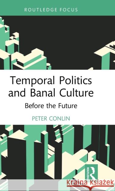Temporal Politics and Banal Culture: Before the Future Conlin, Peter 9781472474377 Routledge - książka