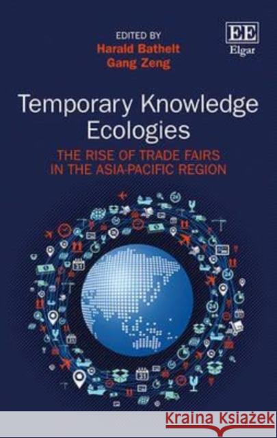 Temporary Knowledge Ecologies: The Rise of Trade Fairs in the Asia-Pacific Region Harald Bathelt Gang Zeng  9781782548089 Edward Elgar Publishing Ltd - książka