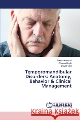 Temporomandibular Disorders: Anatomy, Behavior & Clinical Management Koushal, Diksha, Singh, Cheena, Vaid, Shivali 9786205511374 LAP Lambert Academic Publishing - książka