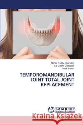 TEMPOROMANDIBULAR JOINT TOTAL JOINT REPLACEMENT Nagireddy, Nikhila Reddy, Guntupalli, Sai Chand, Pawar, Vivek 9786208456740 LAP Lambert Academic Publishing - książka