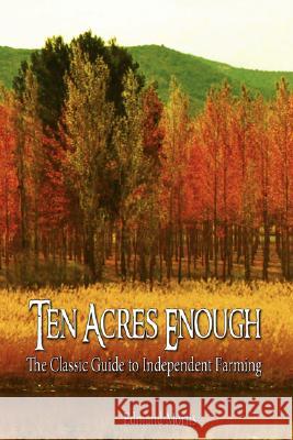 Ten Acres Enough: The Classic Guide to Independent Farming Morris Edmund Morris, Edmund Morris 9789563100327 www.bnpublishing.com - książka