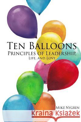 Ten Balloons: Principles of Leadership, Life and Love Michael Nygren Mary Mathias Dickerson Angelia Ham 9781497507135 Createspace - książka