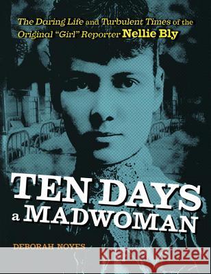 Ten Days a Madwoman: The Daring Life and Turbulent Times of the Original Girl Reporter, Nellie Bly Noyes, Deborah 9780803740174 Viking Books for Young Readers - książka