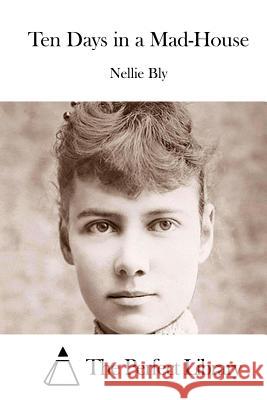 Ten Days in a Mad-House Nellie Bly The Perfect Library 9781515041238 Createspace - książka