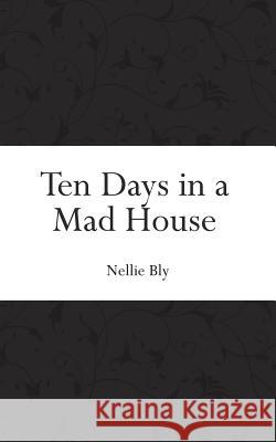 Ten Days in a Mad House Nellie Bly 9781519472885 Createspace Independent Publishing Platform - książka