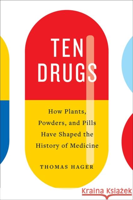 Ten Drugs: How Plants, Powders, and Pills Have Shaped the History of Medicine Thomas Hager 9781419734403 Abrams - książka