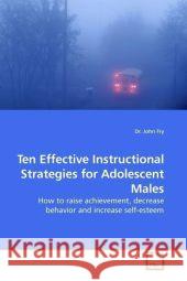 Ten Effective Instructional Strategies for Adolescent Males : How to raise achievement, decrease behavior and increase self-esteem Fry, John 9783639197273 VDM Verlag Dr. Müller - książka