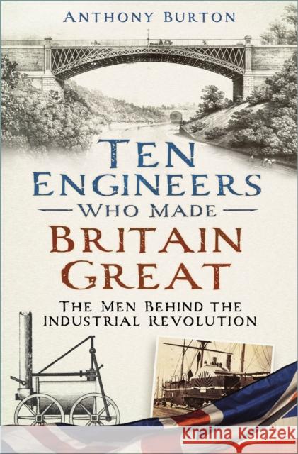Ten Engineers Who Made Britain Great: The Men Behind the Industrial Revolution Anthony Burton 9781803991122 The History Press Ltd - książka