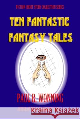 Ten Fantastic Fantasy Tales: A Collection of Short Fantasy Stories Paul R. Wonning 9781541374966 Createspace Independent Publishing Platform - książka