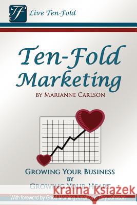 Ten-Fold Marketing: Growing Your Business by Growing Your Heart Marianne Carlson 9780615671178 Emcie Media - książka